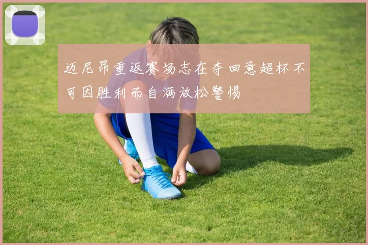 迈尼昂重返赛场志在夺回意超杯不可因胜利而自满放松警惕