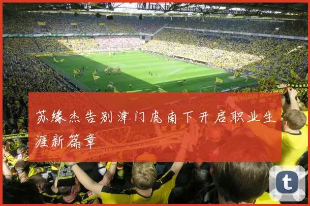 苏缘杰告别津门虎南下开启职业生涯新篇章