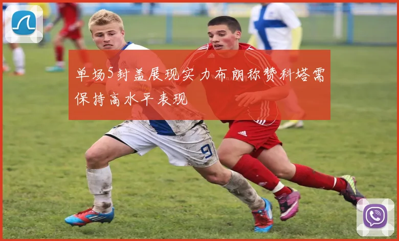 单场5封盖展现实力布朗称赞科塔需保持高水平表现