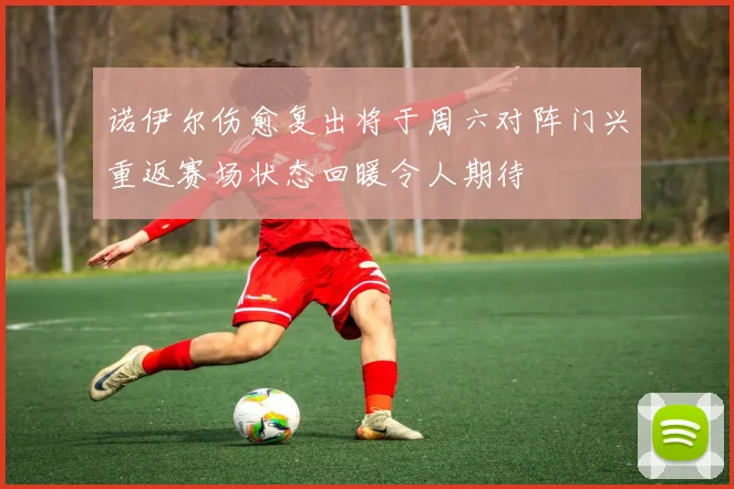 诺伊尔伤愈复出将于周六对阵门兴重返赛场状态回暖令人期待