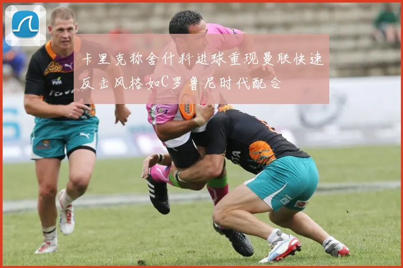 卡里克称舍什科进球重现曼联快速反击风格如C罗鲁尼时代配合