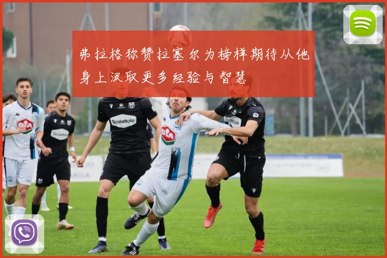 弗拉格称赞拉塞尔为榜样期待从他身上汲取更多经验与智慧