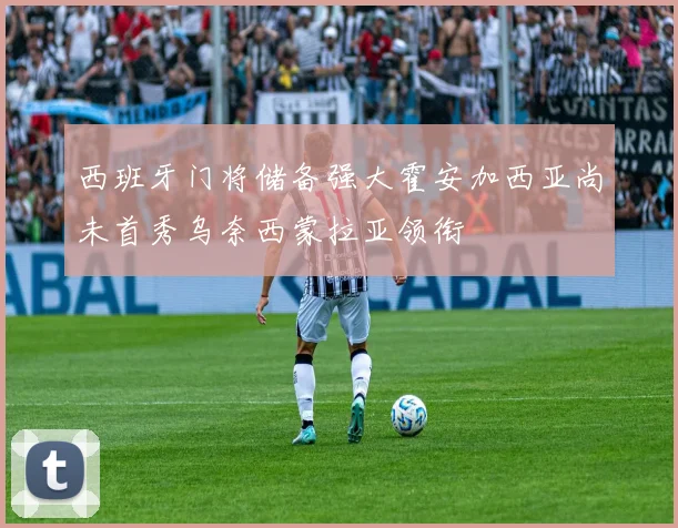 西班牙门将储备强大霍安加西亚尚未首秀乌奈西蒙拉亚领衔