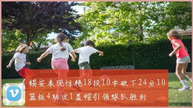 锡安表现惊艳18投10中砍下24分10篮板4助攻1盖帽引领球队胜利