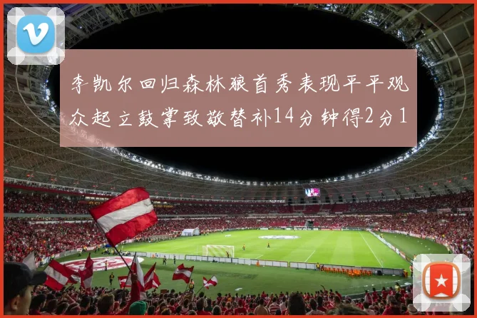 李凯尔回归森林狼首秀表现平平观众起立鼓掌致敬替补14分钟得2分1板