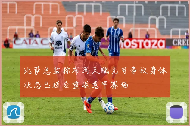 比萨总监称布冯天赋无可争议身体状态已适合重返意甲赛场