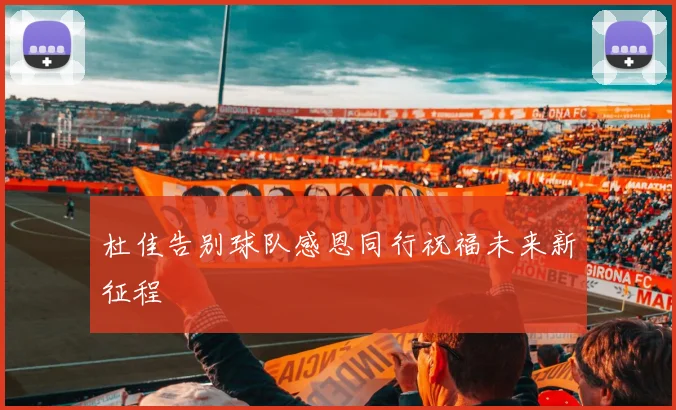 杜佳告别球队感恩同行祝福未来新征程