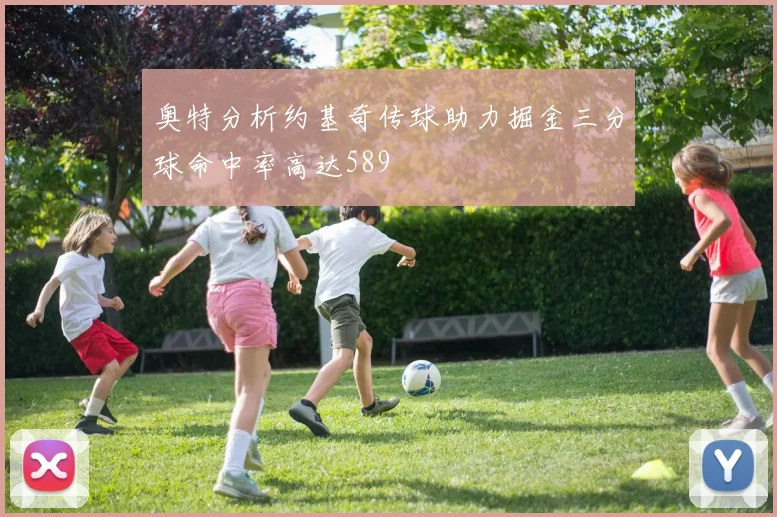 奥特分析约基奇传球助力掘金三分球命中率高达589