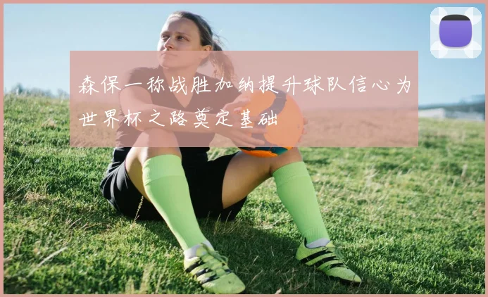 森保一称战胜加纳提升球队信心为世界杯之路奠定基础