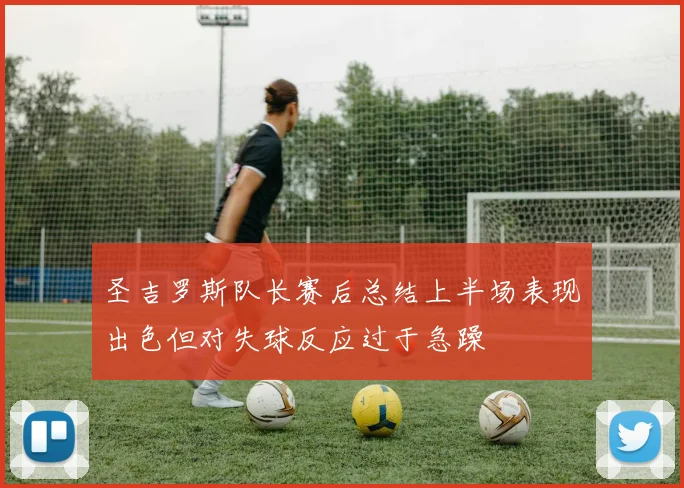 圣吉罗斯队长赛后总结上半场表现出色但对失球反应过于急躁