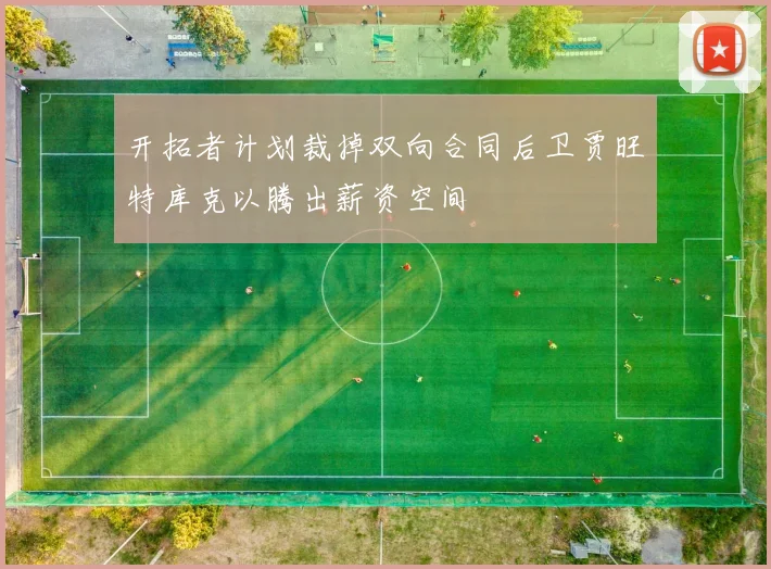 开拓者计划裁掉双向合同后卫贾旺特库克以腾出薪资空间