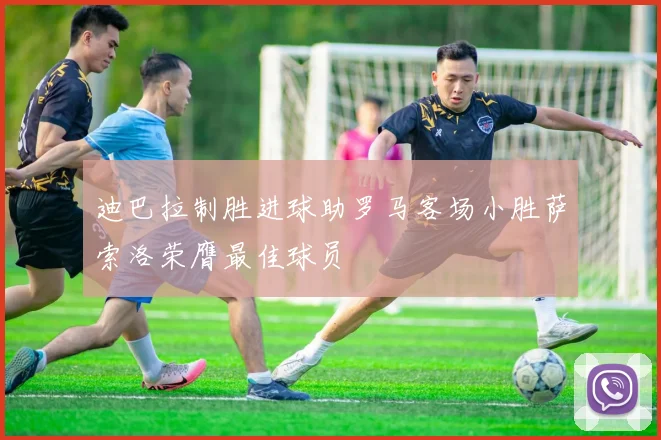 迪巴拉制胜进球助罗马客场小胜萨索洛荣膺最佳球员