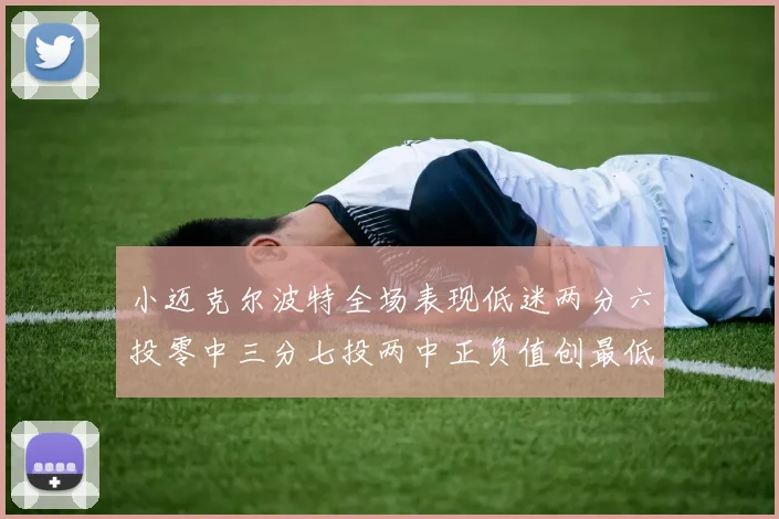 小迈克尔波特全场表现低迷两分六投零中三分七投两中正负值创最低纪录