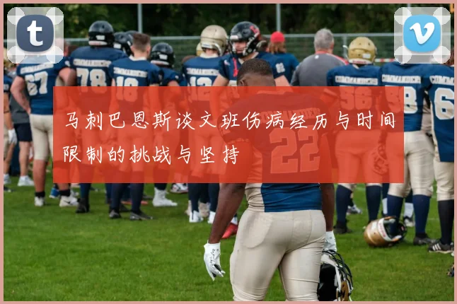 马刺巴恩斯谈文班伤病经历与时间限制的挑战与坚持