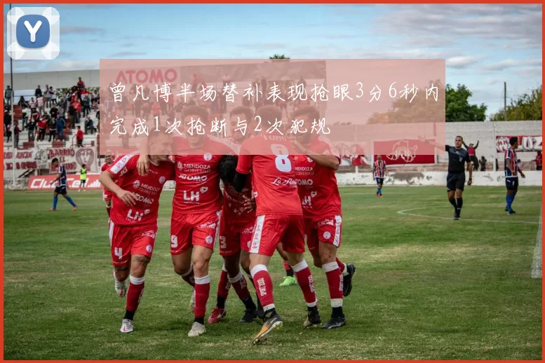 曾凡博半场替补表现抢眼3分6秒内完成1次抢断与2次犯规