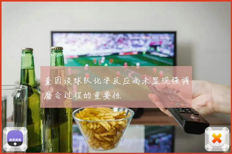 奎因谈球队化学反应尚未显现强调磨合过程的重要性