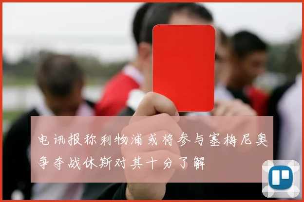 电讯报称利物浦或将参与塞梅尼奥争夺战休斯对其十分了解