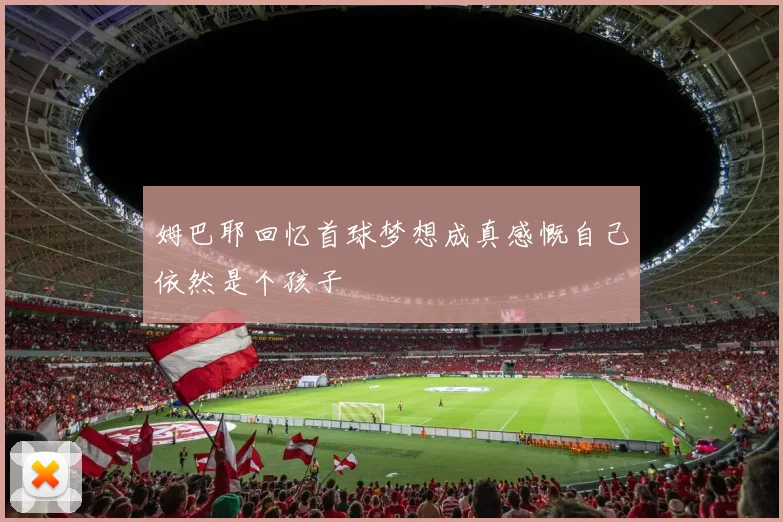 姆巴耶回忆首球梦想成真感慨自己依然是个孩子