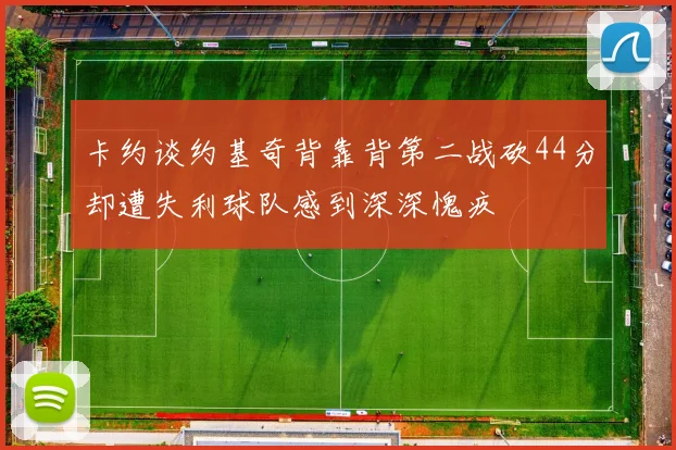 卡约谈约基奇背靠背第二战砍44分却遭失利球队感到深深愧疚