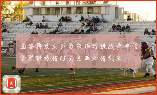 国安再度发声勇敢面对挑战重申信念黑暗终将过去光明必将到来