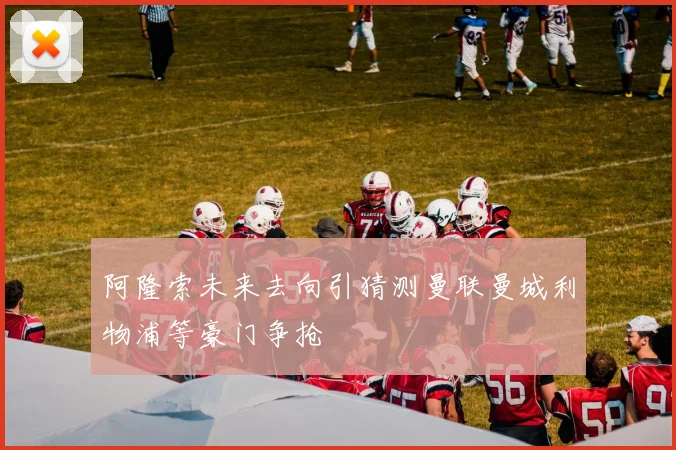 阿隆索未来去向引猜测曼联曼城利物浦等豪门争抢