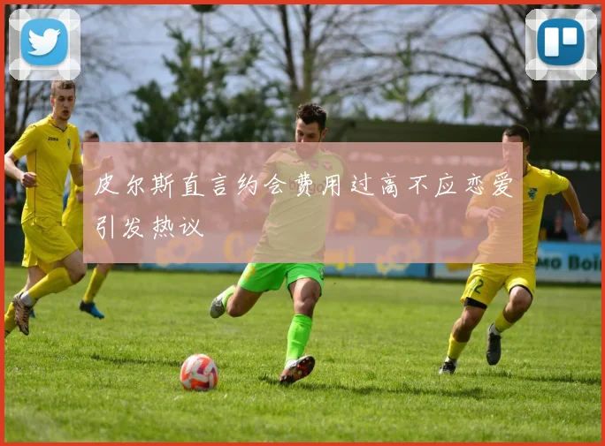 皮尔斯直言约会费用过高不应恋爱引发热议