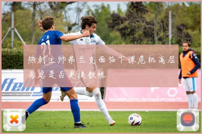 热刺主帅弗兰克面临下课危机高层考虑是否更换教练