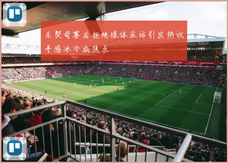 东契奇赛后拒绝媒体采访引发热议手感冰冷成焦点